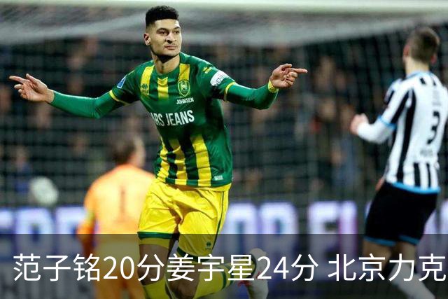 范子铭20分姜宇星24分 北京力克吉林开门红