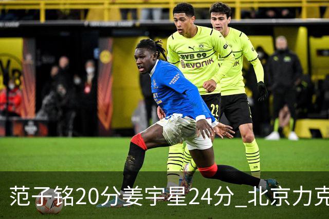 范子铭20分姜宇星24分 北京力克吉林开门红